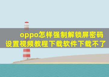 oppo怎样强制解锁屏密码设置视频教程下载软件下载不了