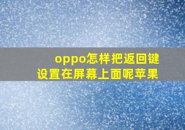 oppo怎样把返回键设置在屏幕上面呢苹果