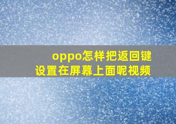 oppo怎样把返回键设置在屏幕上面呢视频