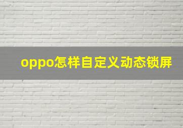 oppo怎样自定义动态锁屏