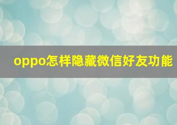 oppo怎样隐藏微信好友功能