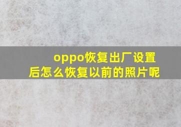 oppo恢复出厂设置后怎么恢复以前的照片呢