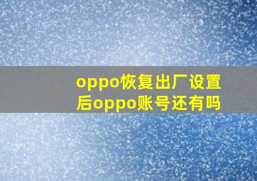 oppo恢复出厂设置后oppo账号还有吗