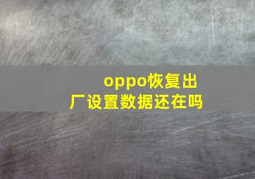 oppo恢复出厂设置数据还在吗