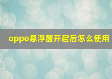 oppo悬浮窗开启后怎么使用