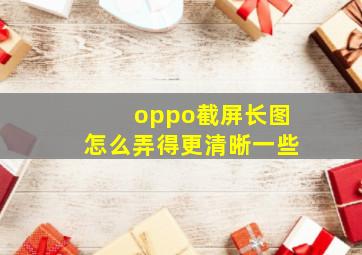 oppo截屏长图怎么弄得更清晰一些