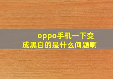 oppo手机一下变成黑白的是什么问题啊