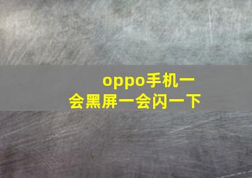 oppo手机一会黑屏一会闪一下