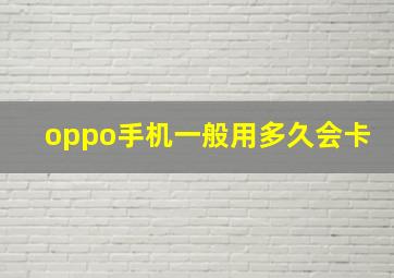 oppo手机一般用多久会卡