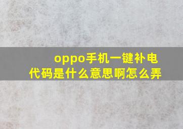 oppo手机一键补电代码是什么意思啊怎么弄