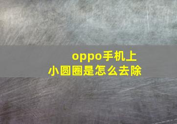 oppo手机上小圆圈是怎么去除