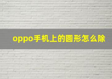 oppo手机上的圆形怎么除