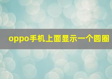 oppo手机上面显示一个圆圈