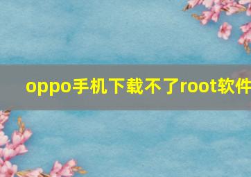 oppo手机下载不了root软件