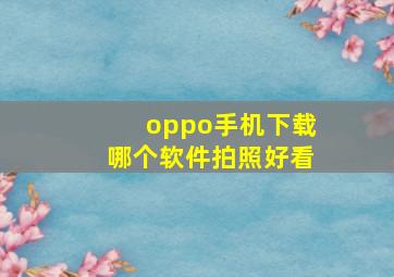 oppo手机下载哪个软件拍照好看