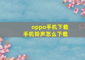 oppo手机下载手机铃声怎么下载