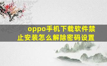 oppo手机下载软件禁止安装怎么解除密码设置