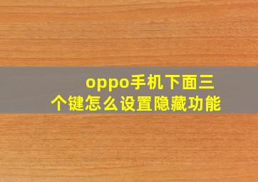 oppo手机下面三个键怎么设置隐藏功能