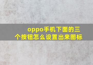 oppo手机下面的三个按钮怎么设置出来图标