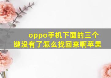 oppo手机下面的三个键没有了怎么找回来啊苹果