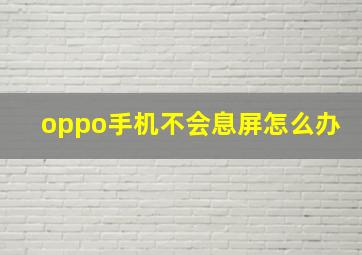 oppo手机不会息屏怎么办