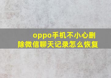 oppo手机不小心删除微信聊天记录怎么恢复