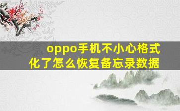 oppo手机不小心格式化了怎么恢复备忘录数据