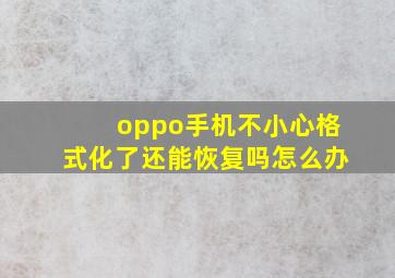 oppo手机不小心格式化了还能恢复吗怎么办