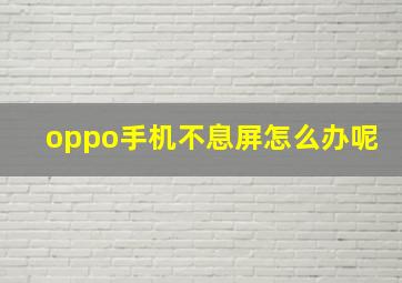 oppo手机不息屏怎么办呢