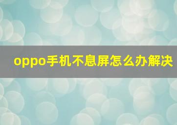 oppo手机不息屏怎么办解决