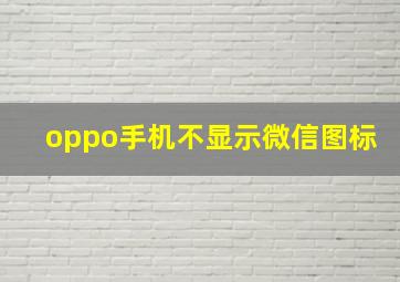 oppo手机不显示微信图标