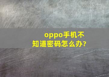 oppo手机不知道密码怎么办?