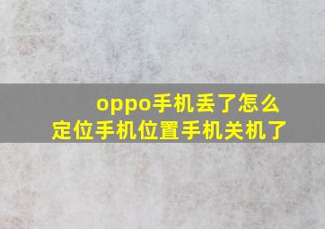 oppo手机丢了怎么定位手机位置手机关机了