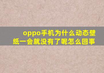 oppo手机为什么动态壁纸一会就没有了呢怎么回事