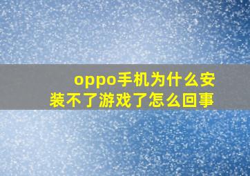 oppo手机为什么安装不了游戏了怎么回事