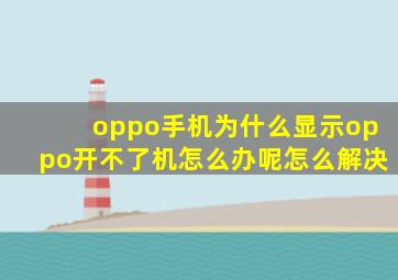 oppo手机为什么显示oppo开不了机怎么办呢怎么解决