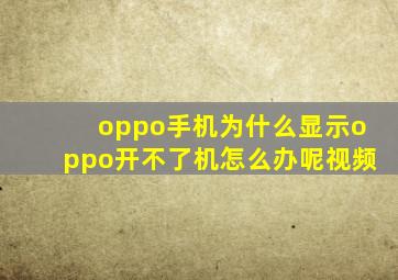 oppo手机为什么显示oppo开不了机怎么办呢视频