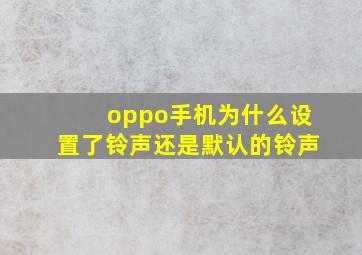 oppo手机为什么设置了铃声还是默认的铃声