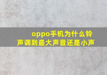 oppo手机为什么铃声调到最大声音还是小声