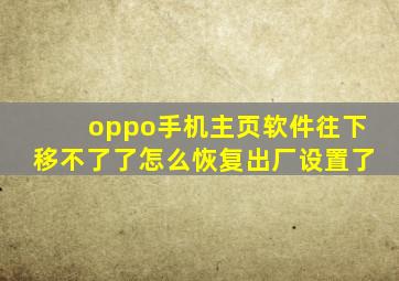 oppo手机主页软件往下移不了了怎么恢复出厂设置了