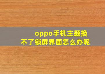 oppo手机主题换不了锁屏界面怎么办呢