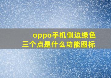 oppo手机侧边绿色三个点是什么功能图标