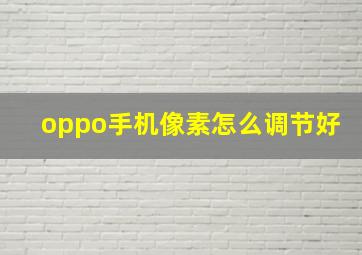 oppo手机像素怎么调节好