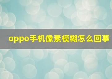 oppo手机像素模糊怎么回事