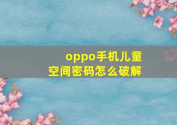 oppo手机儿童空间密码怎么破解