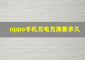 oppo手机充电充满要多久