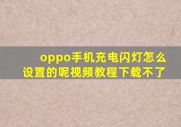 oppo手机充电闪灯怎么设置的呢视频教程下载不了