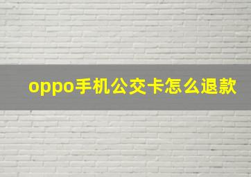 oppo手机公交卡怎么退款