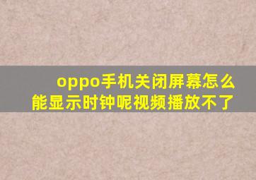 oppo手机关闭屏幕怎么能显示时钟呢视频播放不了