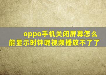 oppo手机关闭屏幕怎么能显示时钟呢视频播放不了了